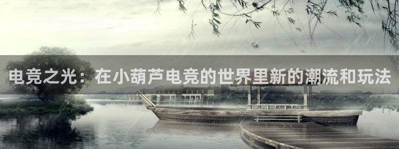 安博电竞主页官网下载：电竞之光：在小葫芦电竞的世界里新的潮流和玩法